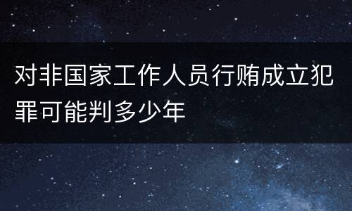 对非国家工作人员行贿成立犯罪可能判多少年