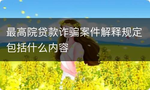 最高院贷款诈骗案件解释规定包括什么内容