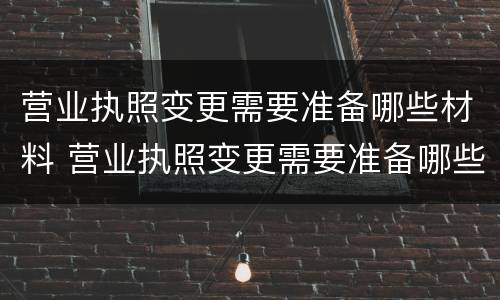 营业执照变更需要准备哪些材料 营业执照变更需要准备哪些材料和手续