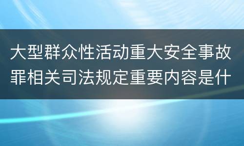大型群众性活动重大安全事故罪相关司法规定重要内容是什么