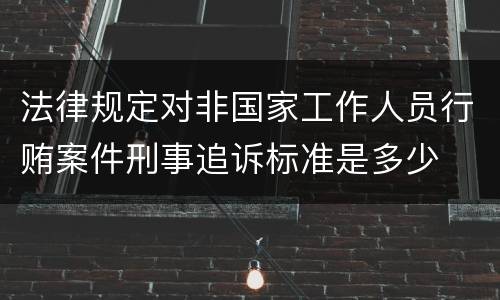 法律规定对非国家工作人员行贿案件刑事追诉标准是多少