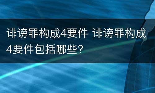 诽谤罪构成4要件 诽谤罪构成4要件包括哪些?
