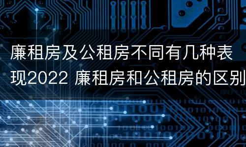 廉租房及公租房不同有几种表现2022 廉租房和公租房的区别到底是什么