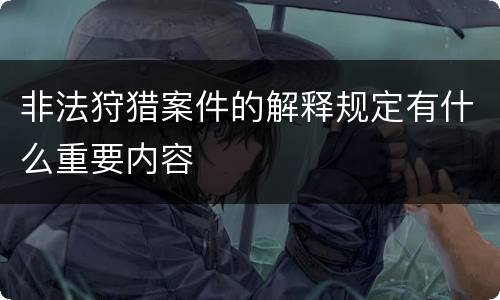 非法狩猎案件的解释规定有什么重要内容