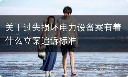 关于过失损坏电力设备案有着什么立案追诉标准