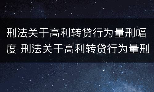 刑法关于高利转贷行为量刑幅度 刑法关于高利转贷行为量刑幅度的规定