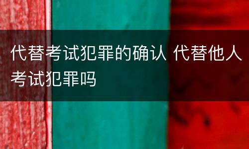 代替考试犯罪的确认 代替他人考试犯罪吗