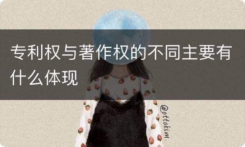 专利权与著作权的不同主要有什么体现