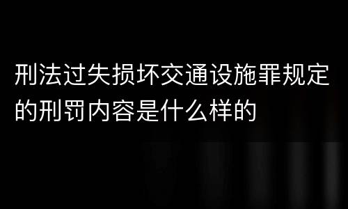 刑法过失损坏交通设施罪规定的刑罚内容是什么样的