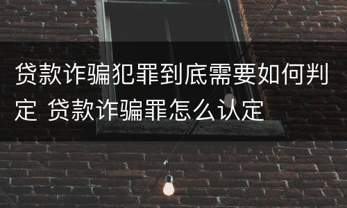 贷款诈骗犯罪到底需要如何判定 贷款诈骗罪怎么认定