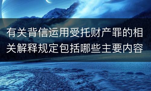 有关背信运用受托财产罪的相关解释规定包括哪些主要内容
