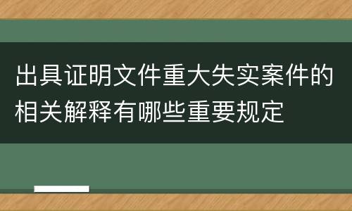 出具证明文件重大失实案件的相关解释有哪些重要规定