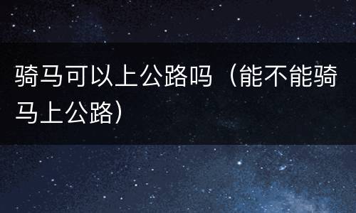 骑马可以上公路吗（能不能骑马上公路）