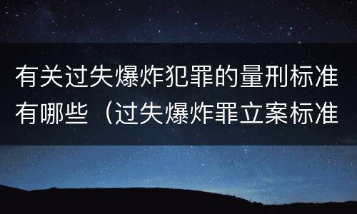有关过失爆炸犯罪的量刑标准有哪些（过失爆炸罪立案标准）