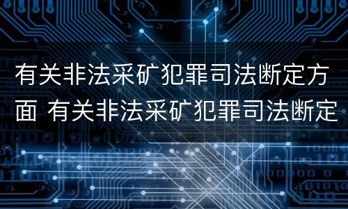 有关非法采矿犯罪司法断定方面 有关非法采矿犯罪司法断定方面的规定
