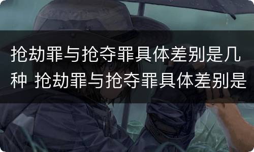 抢劫罪与抢夺罪具体差别是几种 抢劫罪与抢夺罪具体差别是几种形态