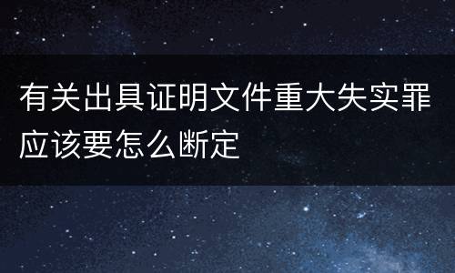 有关出具证明文件重大失实罪应该要怎么断定