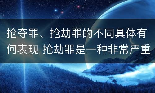 抢夺罪、抢劫罪的不同具体有何表现 抢劫罪是一种非常严重的犯罪