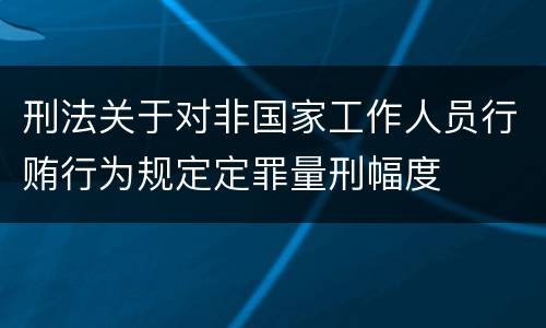 刑法关于对非国家工作人员行贿行为规定定罪量刑幅度