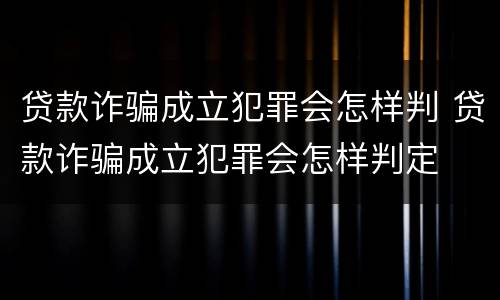 贷款诈骗成立犯罪会怎样判 贷款诈骗成立犯罪会怎样判定