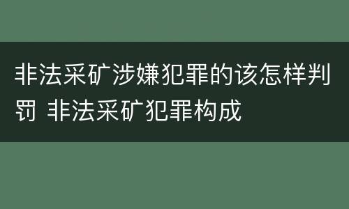 非法采矿涉嫌犯罪的该怎样判罚 非法采矿犯罪构成
