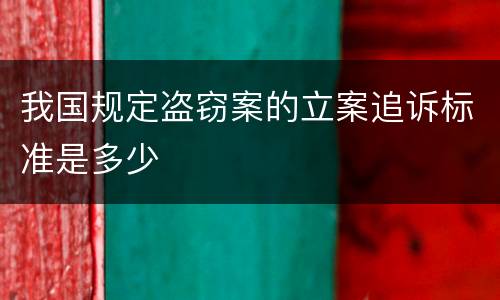 我国规定盗窃案的立案追诉标准是多少