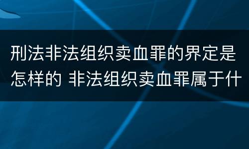 刑法非法组织卖血罪的界定是怎样的 非法组织卖血罪属于什么类别