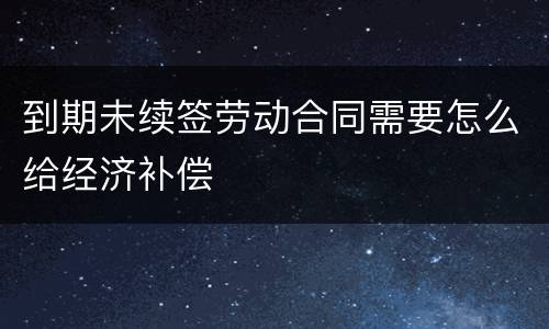 到期未续签劳动合同需要怎么给经济补偿