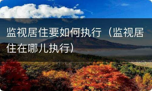 监视居住要如何执行（监视居住在哪儿执行）