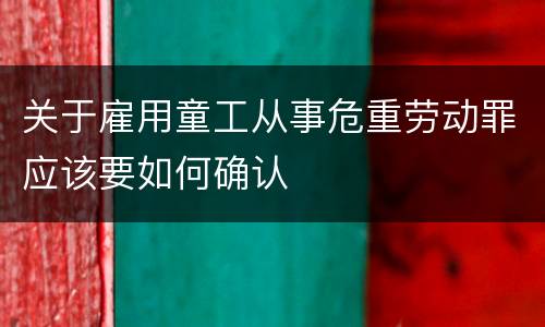 关于雇用童工从事危重劳动罪应该要如何确认