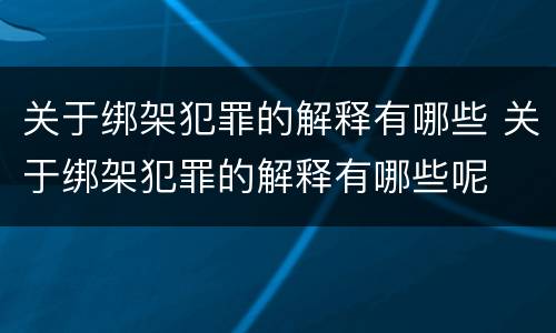 关于绑架犯罪的解释有哪些 关于绑架犯罪的解释有哪些呢