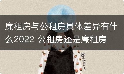 廉租房与公租房具体差异有什么2022 公租房还是廉租房
