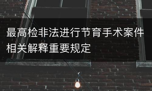 最高检非法进行节育手术案件相关解释重要规定