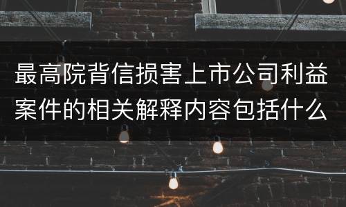 最高院背信损害上市公司利益案件的相关解释内容包括什么