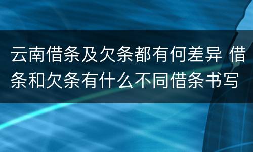 云南借条及欠条都有何差异 借条和欠条有什么不同借条书写