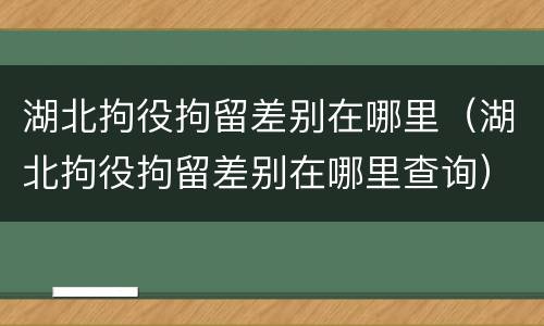 湖北拘役拘留差别在哪里（湖北拘役拘留差别在哪里查询）