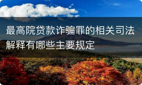 最高院贷款诈骗罪的相关司法解释有哪些主要规定