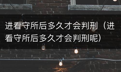 进看守所后多久才会判刑（进看守所后多久才会判刑呢）