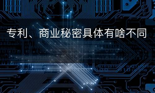 专利、商业秘密具体有啥不同