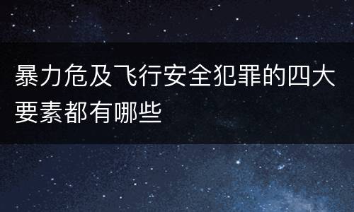 暴力危及飞行安全犯罪的四大要素都有哪些