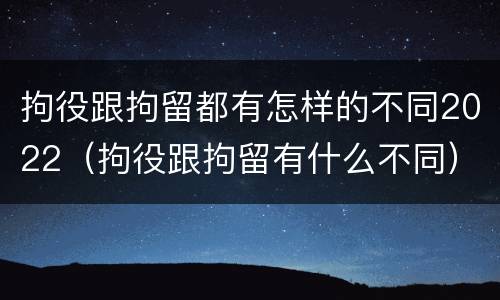 拘役跟拘留都有怎样的不同2022（拘役跟拘留有什么不同）