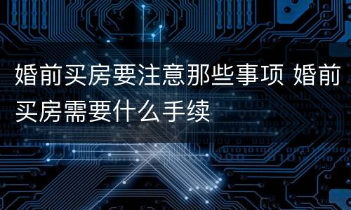 婚前买房要注意那些事项 婚前买房需要什么手续