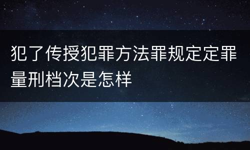 犯了传授犯罪方法罪规定定罪量刑档次是怎样