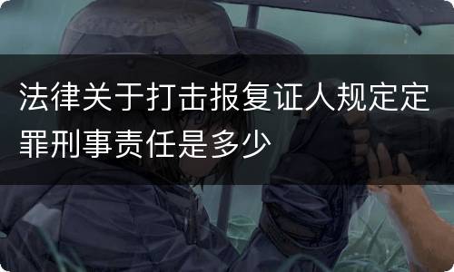 法律关于打击报复证人规定定罪刑事责任是多少