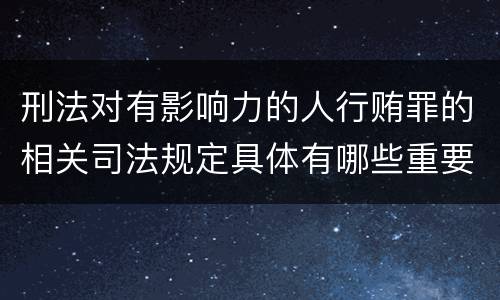 刑法对有影响力的人行贿罪的相关司法规定具体有哪些重要内容