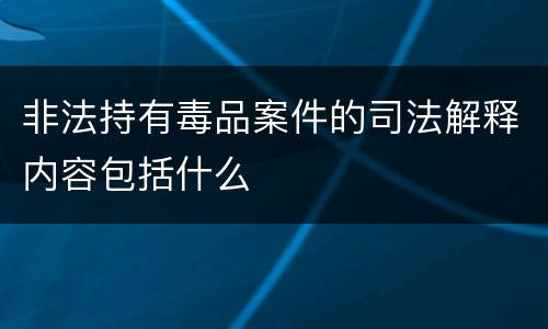非法持有毒品案件的司法解释内容包括什么