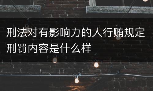 刑法对有影响力的人行贿规定刑罚内容是什么样