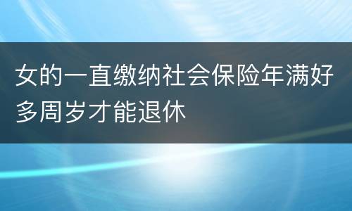 女的一直缴纳社会保险年满好多周岁才能退休