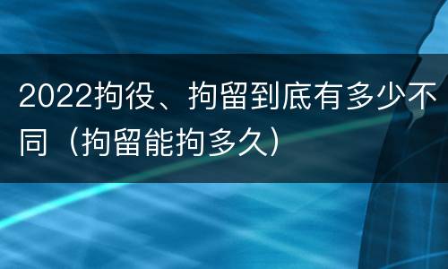 2022拘役、拘留到底有多少不同（拘留能拘多久）