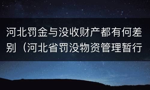 河北罚金与没收财产都有何差别（河北省罚没物资管理暂行办法）